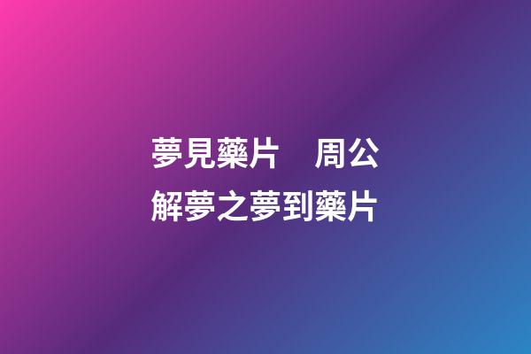 夢見藥片　周公解夢之夢到藥片